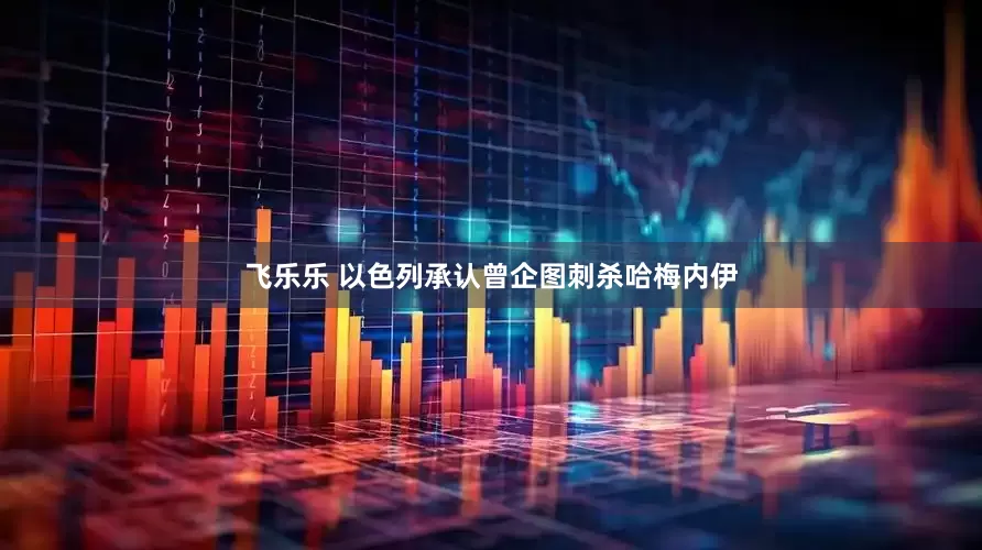 飞乐乐 以色列承认曾企图刺杀哈梅内伊