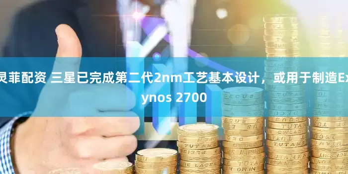 灵菲配资 三星已完成第二代2nm工艺基本设计，或用于制造Exynos 2700