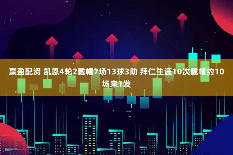 赢盈配资 凯恩4轮2戴帽7场13球3助 拜仁生涯10次戴帽约10场来1发