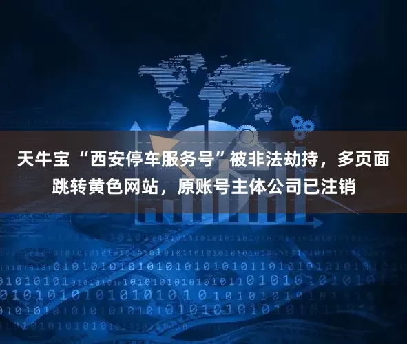 天牛宝 “西安停车服务号”被非法劫持，多页面跳转黄色网站，原账号主体公司已注销