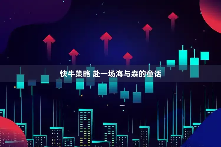 快牛策略 赴一场海与森的童话
