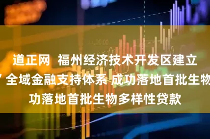 道正网  福州经济技术开发区建立“一链四环”全域金融支持体系 成功落地首批生物多样性贷款