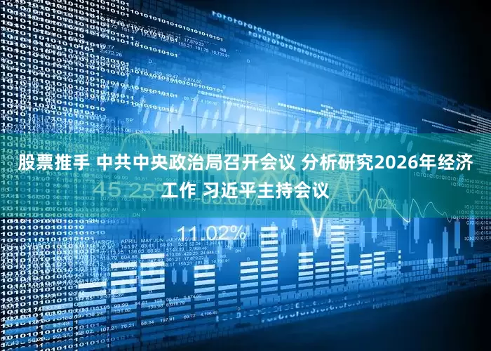 股票推手 中共中央政治局召开会议 分析研究2026年经济工作 习近平主持会议