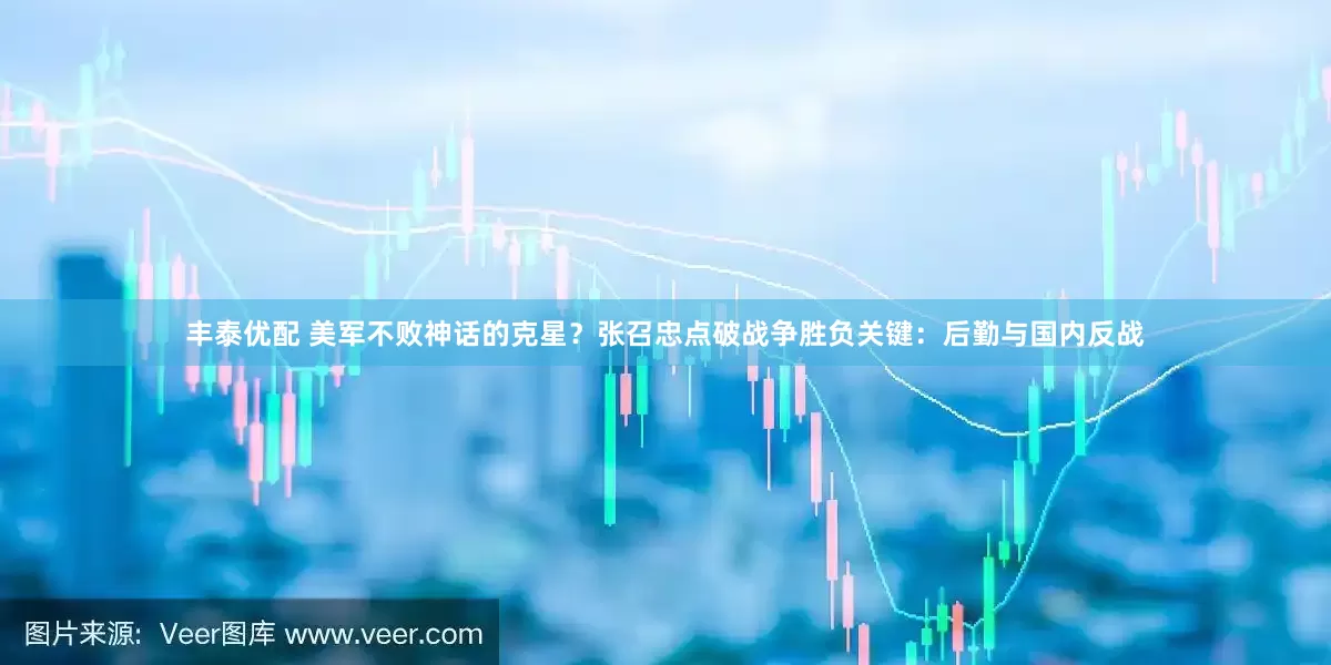 丰泰优配 美军不败神话的克星？张召忠点破战争胜负关键：后勤与国内反战